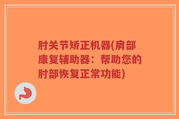 肘关节矫正机器(肩部康复辅助器:帮助您的肘部恢复正常功能)-第1张图片-超越 肘关节矫正机器(肩部康复辅助器:帮助您的肘部恢复正常功能)-第1张图片-超越