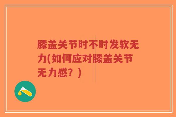 膝盖关节时不时发软无力(如何应对膝盖关节无力感?)-第1张图片-超越 膝盖关节时不时发软无力(如何应对膝盖关节无力感?)-第1张图片-超越
