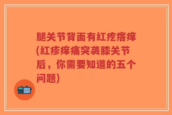 腿关节背面有红疙瘩痒(红疹痒痛突袭膝关节后,你需要知道的五个问题)-第1张图片-超越 腿关节背面有红疙瘩痒(红疹痒痛突袭膝关节后,你需要知道的五个问题)-第1张图片-超越