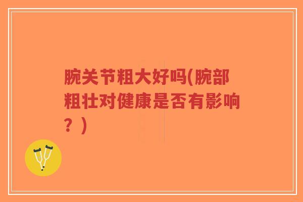 腕关节粗大好吗(腕部粗壮对健康是否有影响?)-第1张图片-超越 腕关节粗大好吗(腕部粗壮对健康是否有影响?)-第1张图片-超越