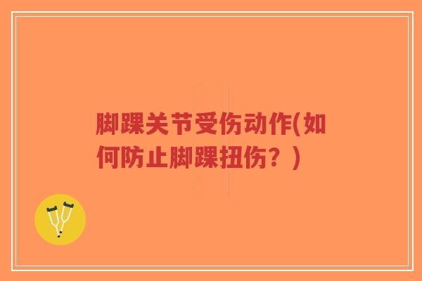 脚踝关节受伤动作(如何防止脚踝扭伤?)-第1张图片-超越 脚踝关节受伤动作(如何防止脚踝扭伤?)-第1张图片-超越