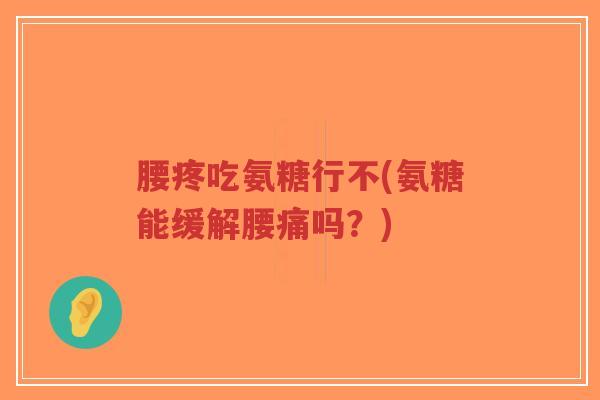 腰疼吃氨糖行不(氨糖能缓解腰痛吗？)-第1张图片-超越