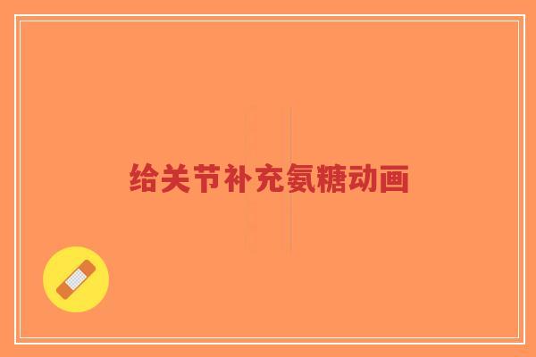 给关节补充氨糖动画-第1张图片-超越 给关节补充氨糖动画-第1张图片-超越