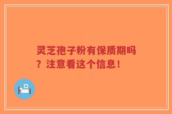 灵芝孢子粉有保质期吗?注意看这个信息!-第1张图片-超越 灵芝孢子粉有保质期吗?注意看这个信息!-第1张图片-超越