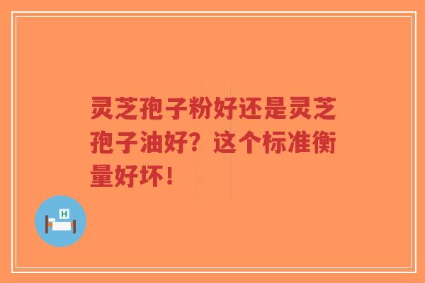 灵芝孢子粉好还是灵芝孢子油好?这个标准衡量好坏!-第1张图片-超越 灵芝孢子粉好还是灵芝孢子油好?这个标准衡量好坏!-第1张图片-超越