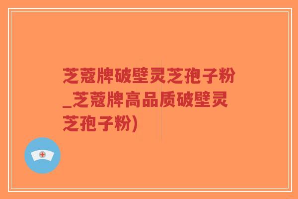 芝蔻牌破壁灵芝孢子粉_芝蔻牌高品质破壁灵芝孢子粉)-第1张图片-超越 芝蔻牌破壁灵芝孢子粉_芝蔻牌高品质破壁灵芝孢子粉)-第1张图片-超越