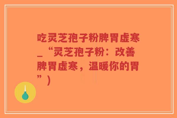 吃灵芝孢子粉脾胃虚寒_“灵芝孢子粉：改善脾胃虚寒，温暖你的胃”)-第1张图片-超越