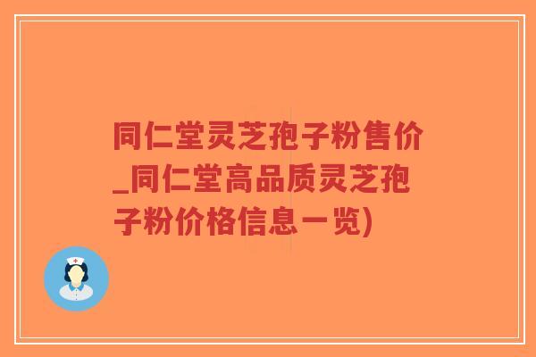 同仁堂灵芝孢子粉售价_同仁堂高品质灵芝孢子粉价格信息一览)-第1张图片-超越 同仁堂灵芝孢子粉售价_同仁堂高品质灵芝孢子粉价格信息一览)-第1张图片-超越