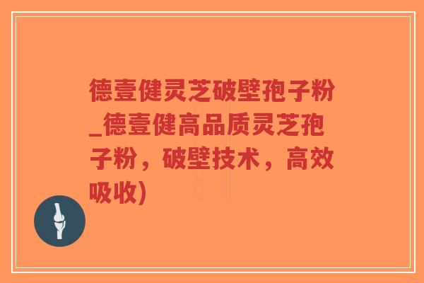 德壹健灵芝破壁孢子粉_德壹健高品质灵芝孢子粉,破壁技术,高效吸收)-第1张图片-超越 德壹健灵芝破壁孢子粉_德壹健高品质灵芝孢子粉,破壁技术,高效吸收)-第1张图片-超越