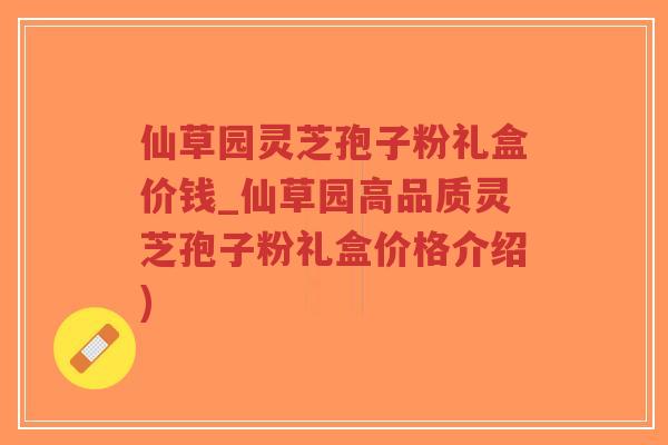 仙草园灵芝孢子粉礼盒价钱_仙草园高品质灵芝孢子粉礼盒价格介绍)-第1张图片-超越 仙草园灵芝孢子粉礼盒价钱_仙草园高品质灵芝孢子粉礼盒价格介绍)-第1张图片-超越