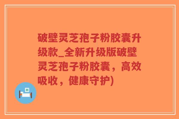 破壁灵芝孢子粉胶囊升级款_全新升级版破壁灵芝孢子粉胶囊,高效吸收,健康守护)-第1张图片-超越 破壁灵芝孢子粉胶囊升级款_全新升级版破壁灵芝孢子粉胶囊,高效吸收,健康守护)-第1张图片-超越