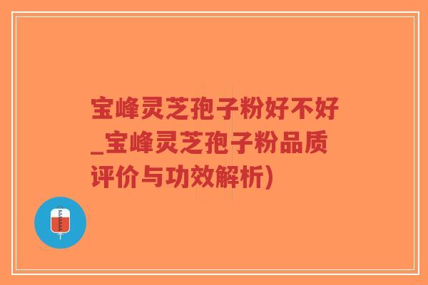 宝峰灵芝孢子粉好不好_宝峰灵芝孢子粉品质评价与功效解析)-第1张图片-超越 宝峰灵芝孢子粉好不好_宝峰灵芝孢子粉品质评价与功效解析)-第1张图片-超越