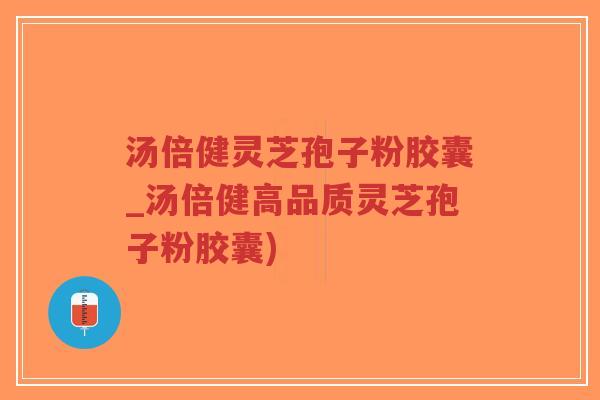 汤倍健灵芝孢子粉胶囊_汤倍健高品质灵芝孢子粉胶囊)-第1张图片-超越 汤倍健灵芝孢子粉胶囊_汤倍健高品质灵芝孢子粉胶囊)-第1张图片-超越