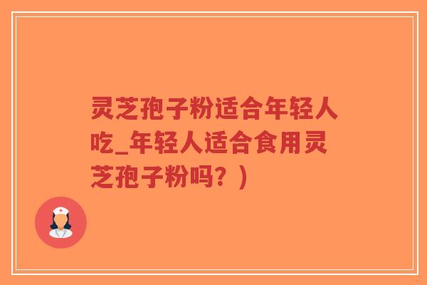 灵芝孢子粉适合年轻人吃_年轻人适合食用灵芝孢子粉吗?)-第1张图片-超越 灵芝孢子粉适合年轻人吃_年轻人适合食用灵芝孢子粉吗?)-第1张图片-超越