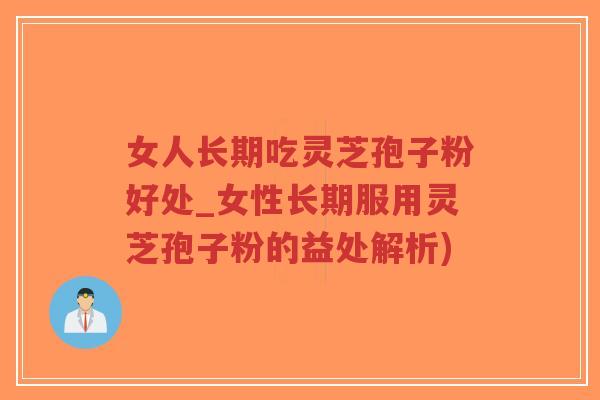 女人长期吃灵芝孢子粉好处_女性长期服用灵芝孢子粉的益处解析)-第1张图片-超越 女人长期吃灵芝孢子粉好处_女性长期服用灵芝孢子粉的益处解析)-第1张图片-超越