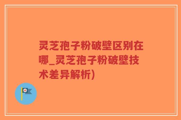 灵芝孢子粉破壁区别在哪_灵芝孢子粉破壁技术差异解析)-第1张图片-超越 灵芝孢子粉破壁区别在哪_灵芝孢子粉破壁技术差异解析)-第1张图片-超越