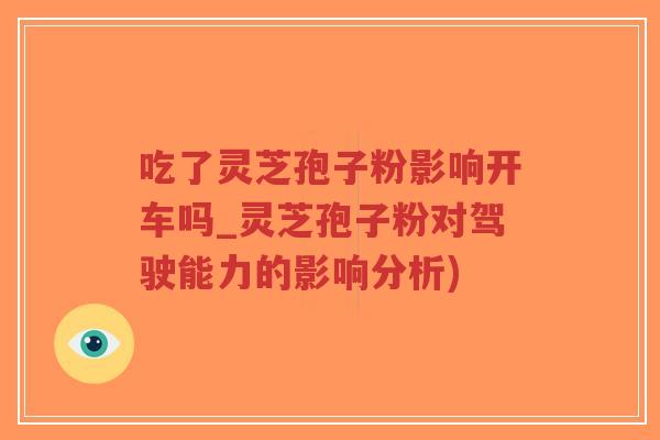 吃了灵芝孢子粉影响开车吗_灵芝孢子粉对驾驶能力的影响分析)-第1张图片-超越 吃了灵芝孢子粉影响开车吗_灵芝孢子粉对驾驶能力的影响分析)-第1张图片-超越