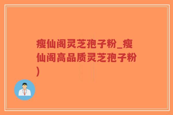 瘦仙阁灵芝孢子粉_瘦仙阁高品质灵芝孢子粉)-第1张图片-超越 瘦仙阁灵芝孢子粉_瘦仙阁高品质灵芝孢子粉)-第1张图片-超越