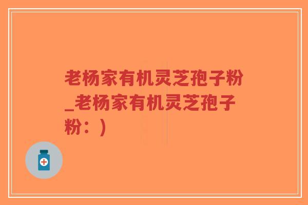 老杨家有机灵芝孢子粉_老杨家有机灵芝孢子粉:)-第1张图片-超越 老杨家有机灵芝孢子粉_老杨家有机灵芝孢子粉:)-第1张图片-超越