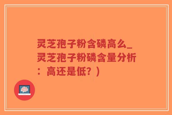 灵芝孢子粉含磷高么_灵芝孢子粉磷含量分析:高还是低?)-第1张图片-超越 灵芝孢子粉含磷高么_灵芝孢子粉磷含量分析:高还是低?)-第1张图片-超越