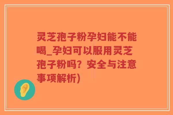 灵芝孢子粉孕妇能不能喝_孕妇可以服用灵芝孢子粉吗?安全与注意事项解析)-第1张图片-超越 灵芝孢子粉孕妇能不能喝_孕妇可以服用灵芝孢子粉吗?安全与注意事项解析)-第1张图片-超越