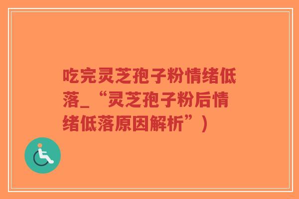 吃完灵芝孢子粉情绪低落_“灵芝孢子粉后情绪低落原因解析”)-第1张图片-超越 吃完灵芝孢子粉情绪低落_“灵芝孢子粉后情绪低落原因解析”)-第1张图片-超越
