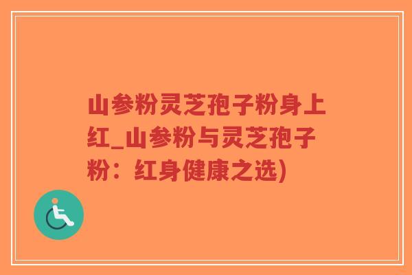 山参粉灵芝孢子粉身上红_山参粉与灵芝孢子粉:红身健康之选)-第1张图片-超越 山参粉灵芝孢子粉身上红_山参粉与灵芝孢子粉:红身健康之选)-第1张图片-超越