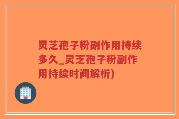 灵芝孢子粉副作用持续多久_灵芝孢子粉副作用持续时间解析)-第1张图片-超越 灵芝孢子粉副作用持续多久_灵芝孢子粉副作用持续时间解析)-第1张图片-超越