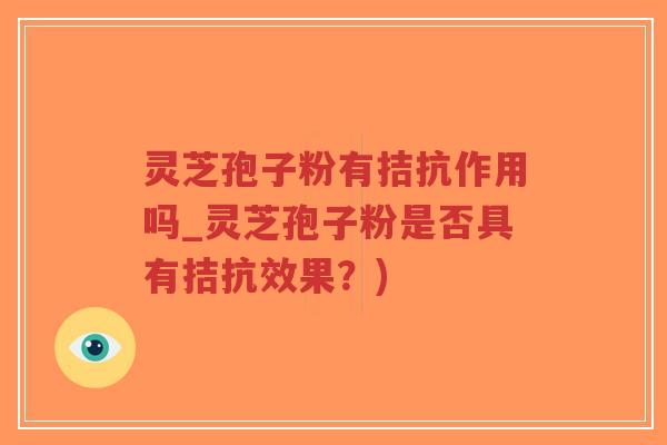 灵芝孢子粉有拮抗作用吗_灵芝孢子粉是否具有拮抗效果?)-第1张图片-超越 灵芝孢子粉有拮抗作用吗_灵芝孢子粉是否具有拮抗效果?)-第1张图片-超越