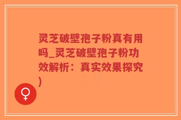 灵芝破壁孢子粉真有用吗_灵芝破壁孢子粉功效解析:真实效果探究)-第1张图片-超越 灵芝破壁孢子粉真有用吗_灵芝破壁孢子粉功效解析:真实效果探究)-第1张图片-超越