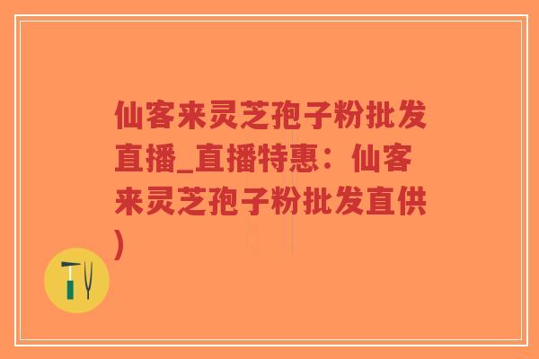 仙客来灵芝孢子粉批发直播_直播特惠:仙客来灵芝孢子粉批发直供)-第1张图片-超越 仙客来灵芝孢子粉批发直播_直播特惠:仙客来灵芝孢子粉批发直供)-第1张图片-超越