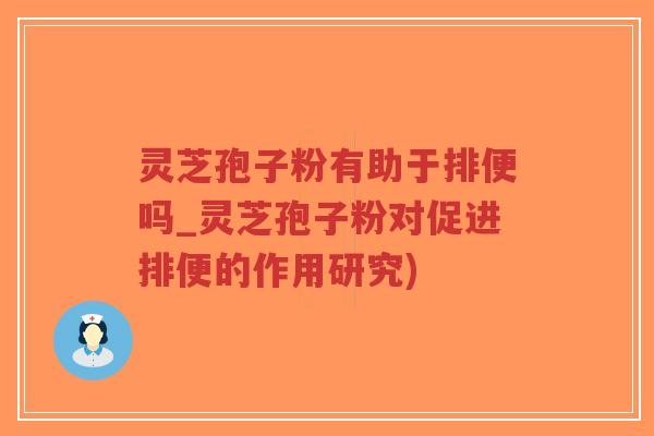 灵芝孢子粉有助于排便吗_灵芝孢子粉对促进排便的作用研究)-第1张图片-超越 灵芝孢子粉有助于排便吗_灵芝孢子粉对促进排便的作用研究)-第1张图片-超越
