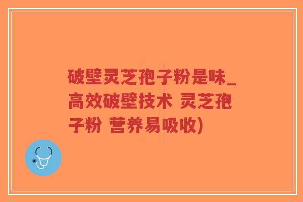 破壁灵芝孢子粉是味_高效破壁技术 灵芝孢子粉 营养易吸收)-第1张图片-超越 破壁灵芝孢子粉是味_高效破壁技术 灵芝孢子粉 营养易吸收)-第1张图片-超越