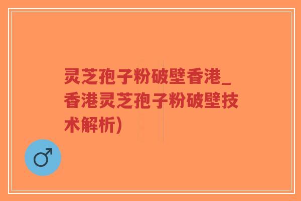 灵芝孢子粉破壁香港_香港灵芝孢子粉破壁技术解析)-第1张图片-超越 灵芝孢子粉破壁香港_香港灵芝孢子粉破壁技术解析)-第1张图片-超越