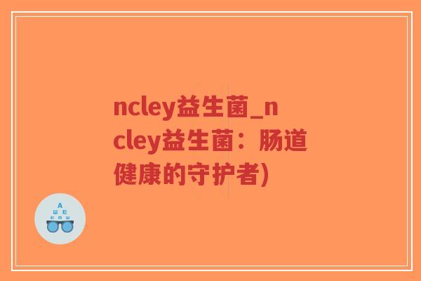 ncley益生菌_ncley益生菌：肠道健康的守护者)-第1张图片-超越
