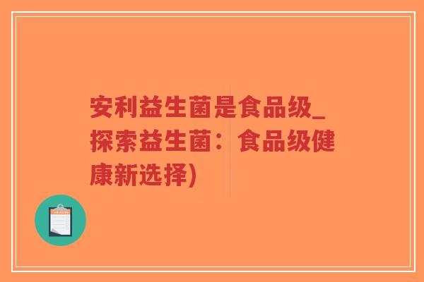 安利益生菌是食品级_探索益生菌:食品级健康新选择)-第1张图片-超越 安利益生菌是食品级_探索益生菌:食品级健康新选择)-第1张图片-超越