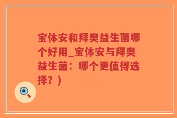 宝体安和拜奥益生菌哪个好用_宝体安与拜奥益生菌:哪个更值得选择?)-第1张图片-超越 宝体安和拜奥益生菌哪个好用_宝体安与拜奥益生菌:哪个更值得选择?)-第1张图片-超越