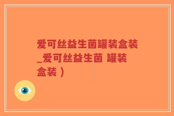 爱可丝益生菌罐装盒装_爱可丝益生菌 罐装盒装 )-第1张图片-超越 爱可丝益生菌罐装盒装_爱可丝益生菌 罐装盒装 )-第1张图片-超越