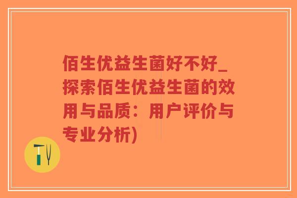 佰生优益生菌好不好_探索佰生优益生菌的效用与品质:用户评价与专业分析)-第1张图片-超越 佰生优益生菌好不好_探索佰生优益生菌的效用与品质:用户评价与专业分析)-第1张图片-超越