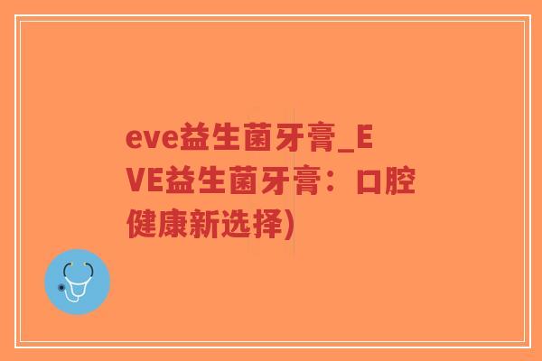 eve益生菌牙膏_EVE益生菌牙膏：口腔健康新选择)-第1张图片-超越