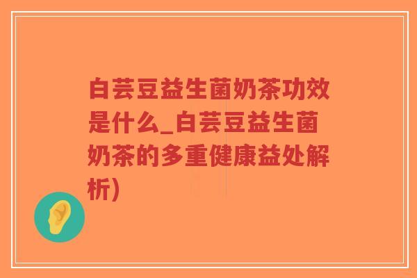 白芸豆益生菌奶茶功效是什么_白芸豆益生菌奶茶的多重健康益处解析)-第1张图片-超越 白芸豆益生菌奶茶功效是什么_白芸豆益生菌奶茶的多重健康益处解析)-第1张图片-超越
