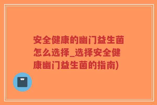 安全健康的幽门益生菌怎么选择_选择安全健康幽门益生菌的指南)-第1张图片-超越
