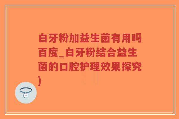 白牙粉加益生菌有用吗百度_白牙粉结合益生菌的口腔护理效果探究)-第1张图片-超越 白牙粉加益生菌有用吗百度_白牙粉结合益生菌的口腔护理效果探究)-第1张图片-超越