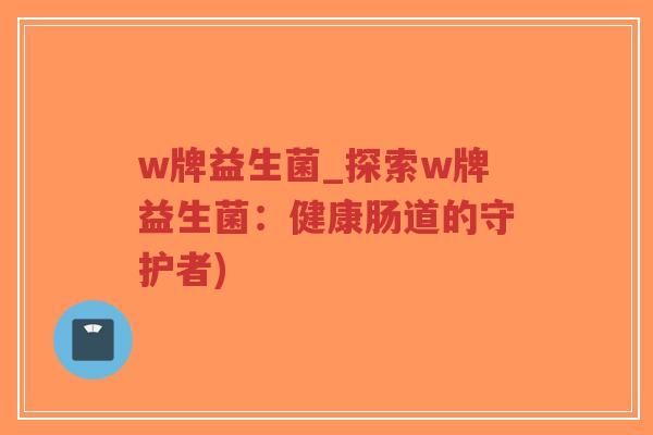 w牌益生菌_探索w牌益生菌：健康肠道的守护者)-第1张图片-超越