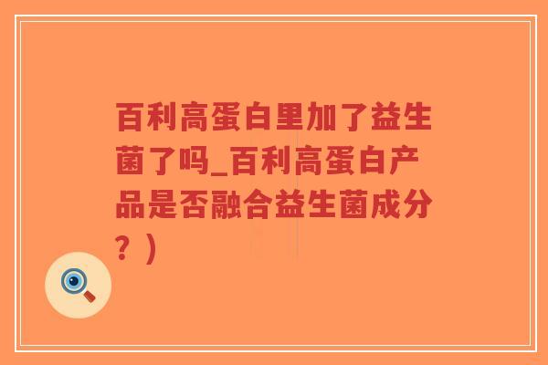 百利高蛋白里加了益生菌了吗_百利高蛋白产品是否融合益生菌成分？)-第1张图片-超越