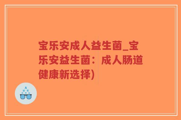 宝乐安成人益生菌_宝乐安益生菌：成人肠道健康新选择)-第1张图片-超越
