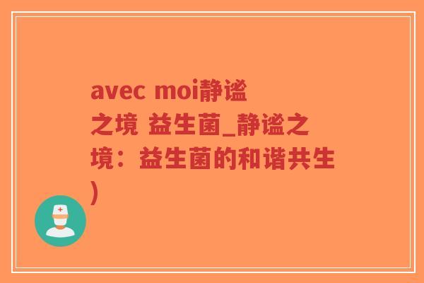 avec moi静谧之境 益生菌_静谧之境:益生菌的和谐共生)-第1张图片-超越 avec moi静谧之境 益生菌_静谧之境:益生菌的和谐共生)-第1张图片-超越