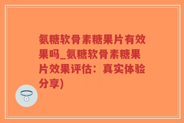 氨糖软骨素糖果片有效果吗_氨糖软骨素糖果片效果评估:真实体验分享)-第1张图片-超越 氨糖软骨素糖果片有效果吗_氨糖软骨素糖果片效果评估:真实体验分享)-第1张图片-超越