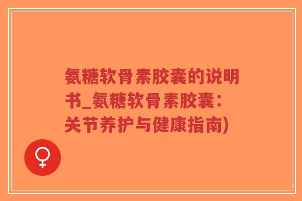氨糖软骨素胶囊的说明书_氨糖软骨素胶囊:关节养护与健康指南)-第1张图片-超越 氨糖软骨素胶囊的说明书_氨糖软骨素胶囊:关节养护与健康指南)-第1张图片-超越
