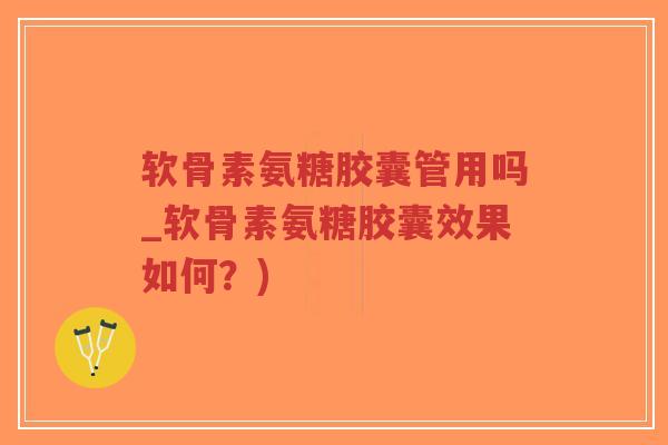 软骨素氨糖胶囊管用吗_软骨素氨糖胶囊效果如何?)-第1张图片-超越 软骨素氨糖胶囊管用吗_软骨素氨糖胶囊效果如何?)-第1张图片-超越